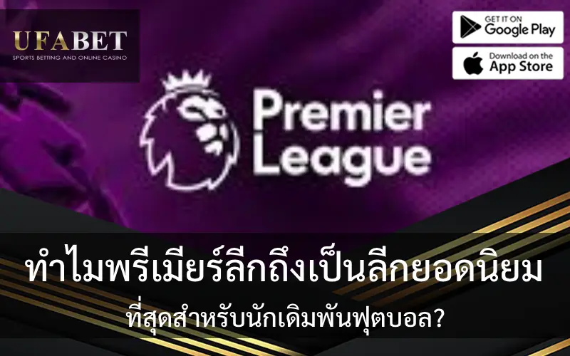 ทำไมพรีเมียร์ลีกถึงเป็นลีกยอดนิยมที่สุดสำหรับนักเดิมพันฟุตบอล?