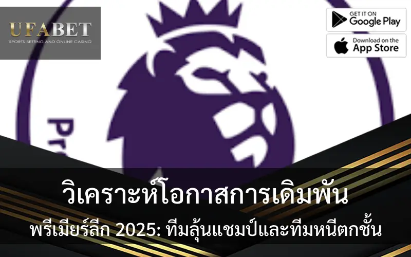 วิเคราะห์โอกาสการเดิมพัน พรีเมียร์ลีก 2025: ทีมลุ้นแชมป์และทีมหนีตกชั้น